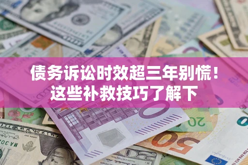 济南债务诉讼时效超三年别慌!这些补救技巧了解下 济南债务诉讼时效超三年别慌!这些补救技巧了解下