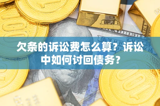 济南欠条的诉讼费怎么算？诉讼中如何讨回债务？