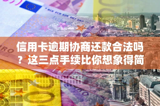 济南信用卡逾期协商还款合法吗？这三点手续比你想象得简单